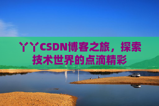 丫丫CSDN博客之旅，探索技术世界的点滴精彩